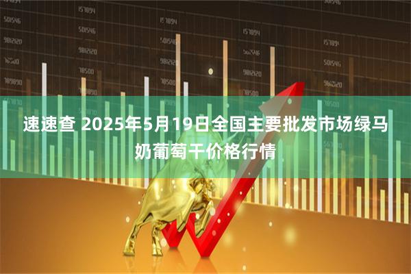 速速查 2025年5月19日全国主要批发市场绿马奶葡萄干价格行情