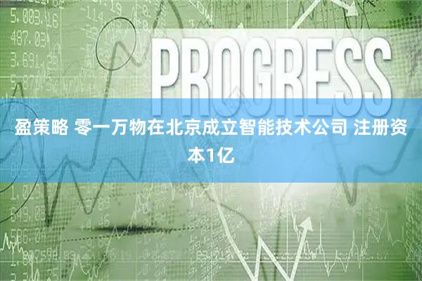 盈策略 零一万物在北京成立智能技术公司 注册资本1亿