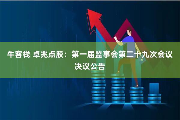 牛客栈 卓兆点胶：第一届监事会第二十九次会议决议公告