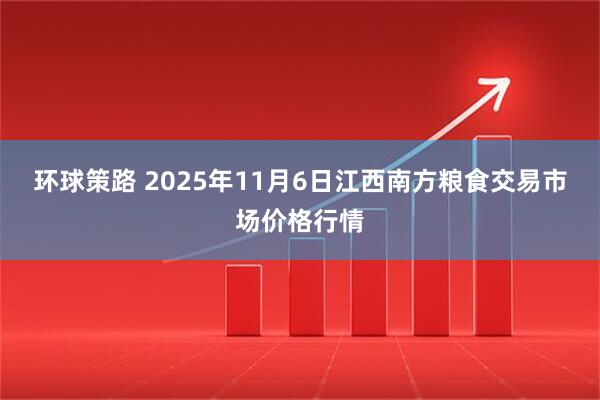 环球策路 2025年11月6日江西南方粮食交易市场价格行情