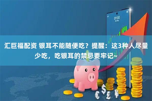 汇巨福配资 银耳不能随便吃？提醒：这3种人尽量少吃，吃银耳的禁忌要牢记~