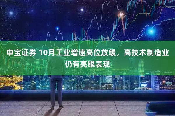 申宝证券 10月工业增速高位放缓，高技术制造业仍有亮眼表现