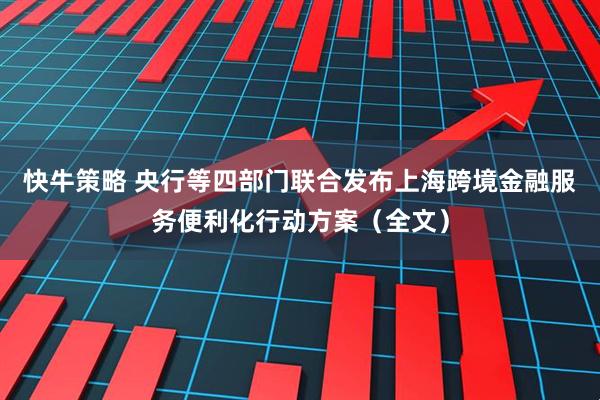 快牛策略 央行等四部门联合发布上海跨境金融服务便利化行动方案（全文）