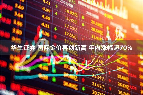 华生证券 国际金价再创新高 年内涨幅超70%