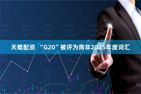 天载配资  “G20”被评为南非2025年度词汇