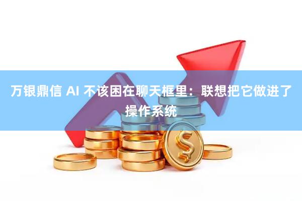 万银鼎信 AI 不该困在聊天框里：联想把它做进了操作系统