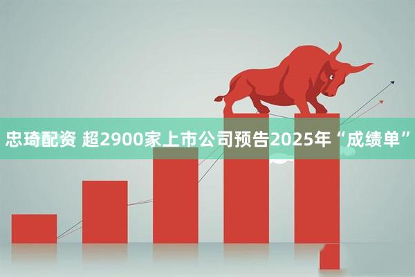 忠琦配资 超2900家上市公司预告2025年“成绩单”
