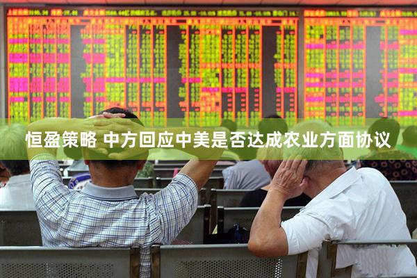 恒盈策略 中方回应中美是否达成农业方面协议